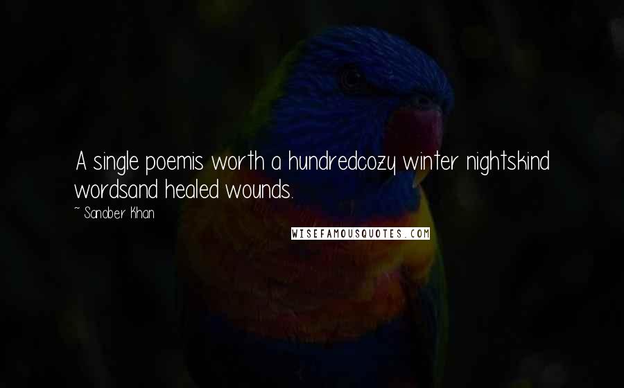 Sanober Khan Quotes: A single poemis worth a hundredcozy winter nightskind wordsand healed wounds.