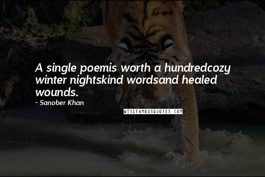 Sanober Khan Quotes: A single poemis worth a hundredcozy winter nightskind wordsand healed wounds.