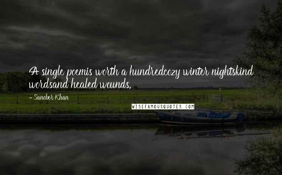 Sanober Khan Quotes: A single poemis worth a hundredcozy winter nightskind wordsand healed wounds.