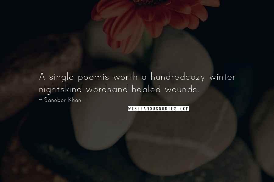 Sanober Khan Quotes: A single poemis worth a hundredcozy winter nightskind wordsand healed wounds.