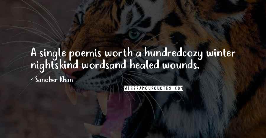 Sanober Khan Quotes: A single poemis worth a hundredcozy winter nightskind wordsand healed wounds.