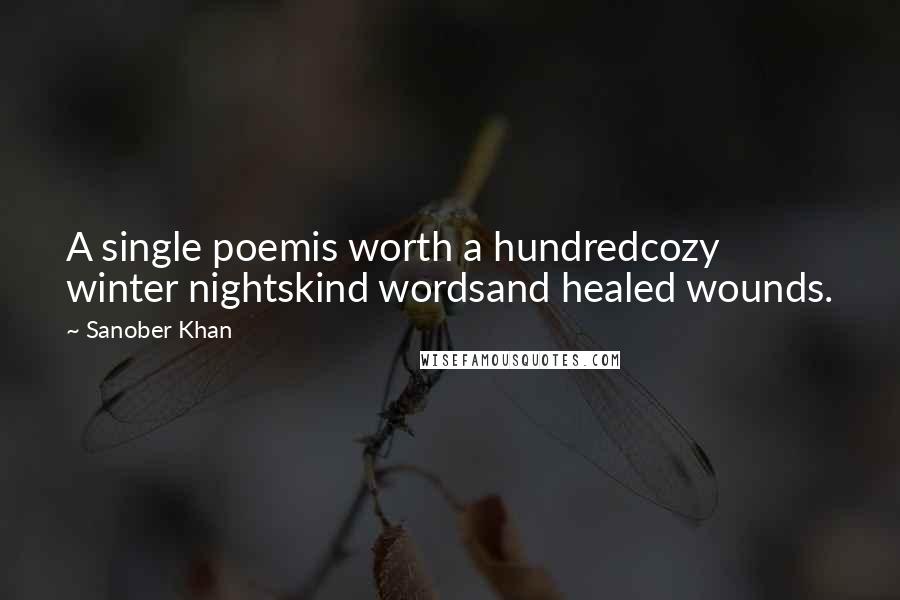 Sanober Khan Quotes: A single poemis worth a hundredcozy winter nightskind wordsand healed wounds.