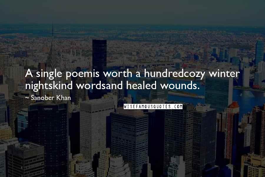 Sanober Khan Quotes: A single poemis worth a hundredcozy winter nightskind wordsand healed wounds.