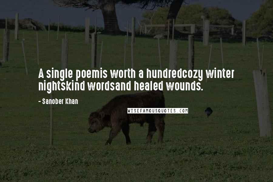 Sanober Khan Quotes: A single poemis worth a hundredcozy winter nightskind wordsand healed wounds.