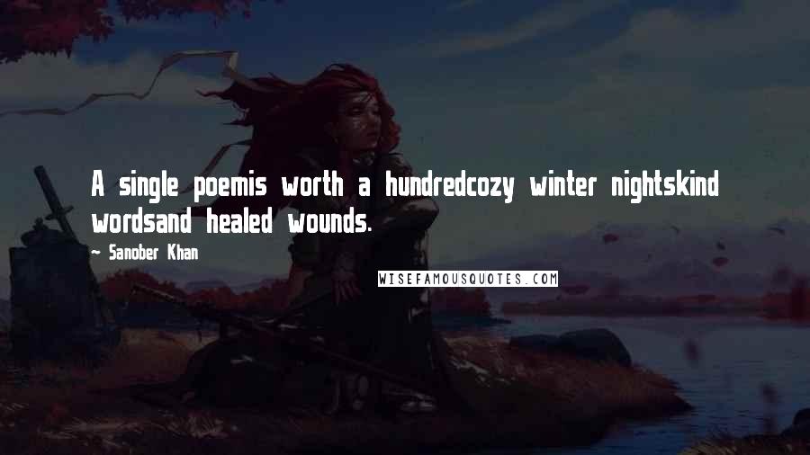 Sanober Khan Quotes: A single poemis worth a hundredcozy winter nightskind wordsand healed wounds.