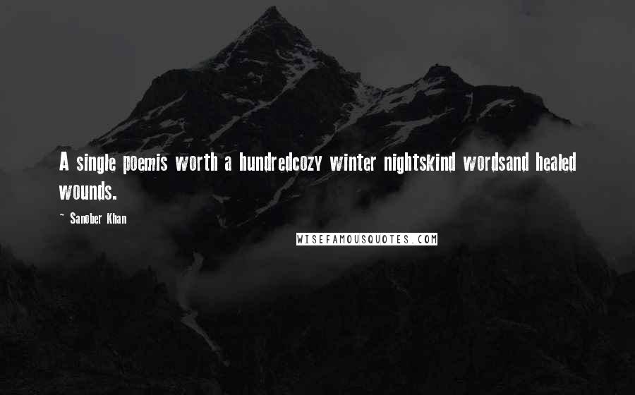 Sanober Khan Quotes: A single poemis worth a hundredcozy winter nightskind wordsand healed wounds.