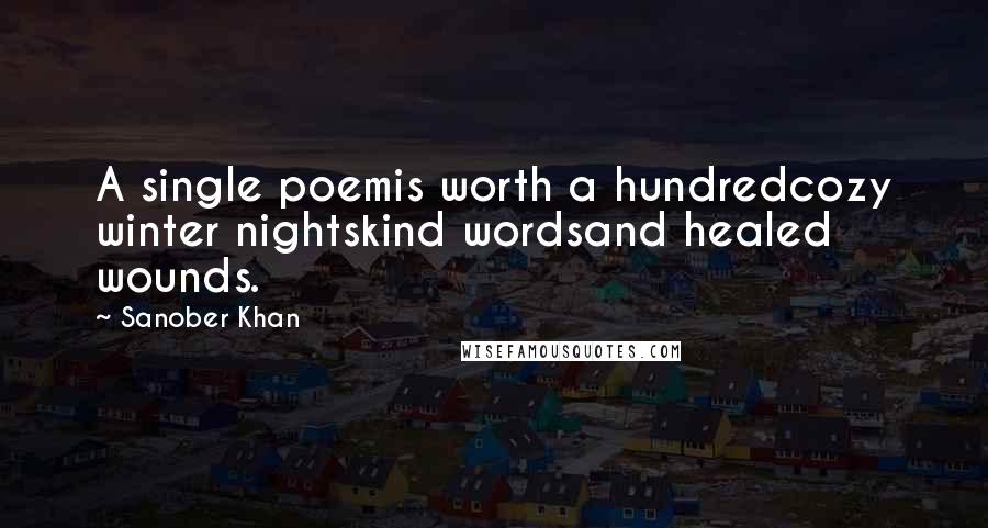 Sanober Khan Quotes: A single poemis worth a hundredcozy winter nightskind wordsand healed wounds.