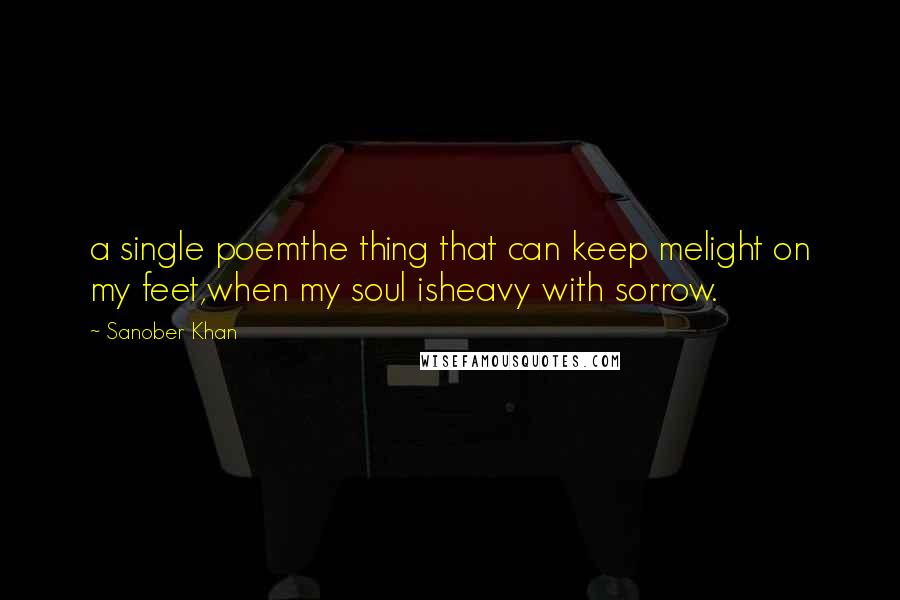 Sanober Khan Quotes: a single poemthe thing that can keep melight on my feet,when my soul isheavy with sorrow.