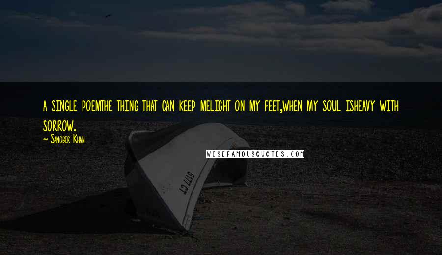 Sanober Khan Quotes: a single poemthe thing that can keep melight on my feet,when my soul isheavy with sorrow.