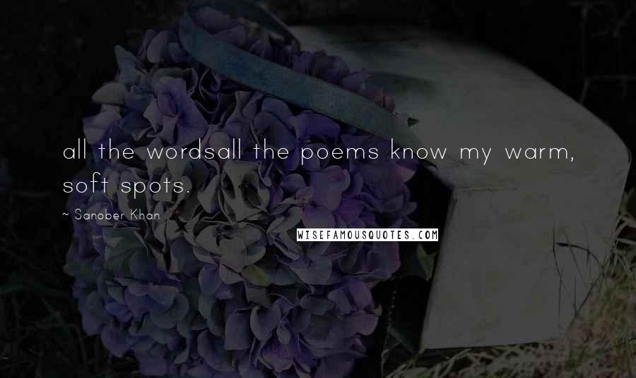 Sanober Khan Quotes: all the wordsall the poems know my warm, soft spots.