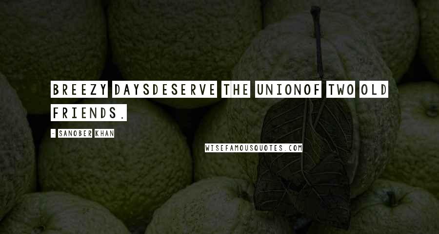 Sanober Khan Quotes: Breezy daysdeserve the unionof two old friends.