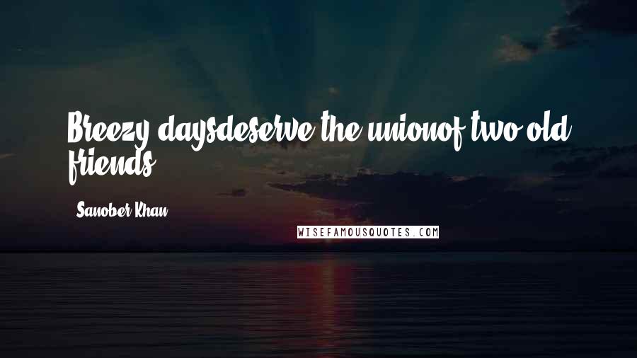 Sanober Khan Quotes: Breezy daysdeserve the unionof two old friends.