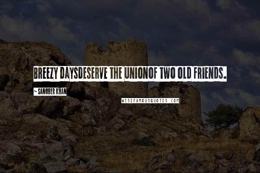 Sanober Khan Quotes: Breezy daysdeserve the unionof two old friends.