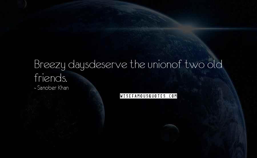 Sanober Khan Quotes: Breezy daysdeserve the unionof two old friends.