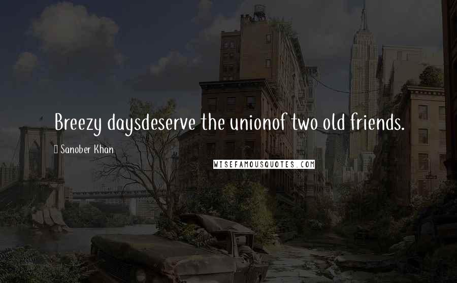 Sanober Khan Quotes: Breezy daysdeserve the unionof two old friends.