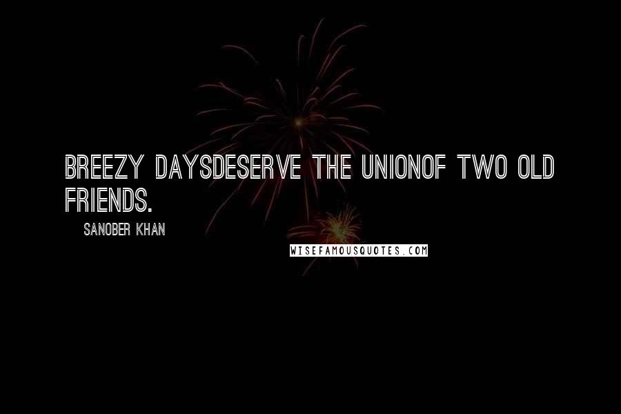 Sanober Khan Quotes: Breezy daysdeserve the unionof two old friends.