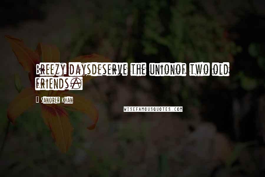 Sanober Khan Quotes: Breezy daysdeserve the unionof two old friends.