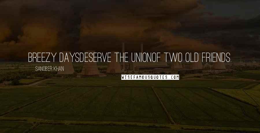 Sanober Khan Quotes: Breezy daysdeserve the unionof two old friends.