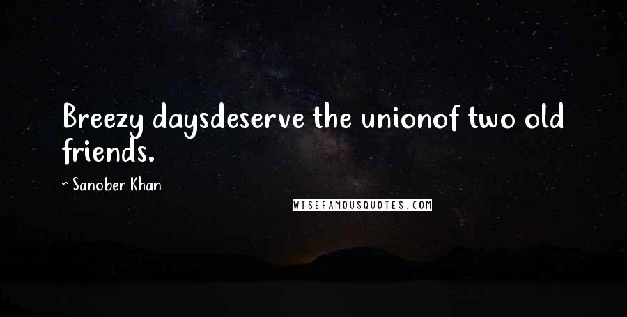 Sanober Khan Quotes: Breezy daysdeserve the unionof two old friends.