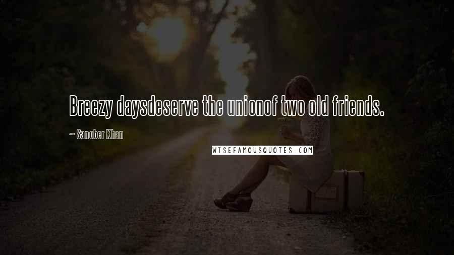 Sanober Khan Quotes: Breezy daysdeserve the unionof two old friends.