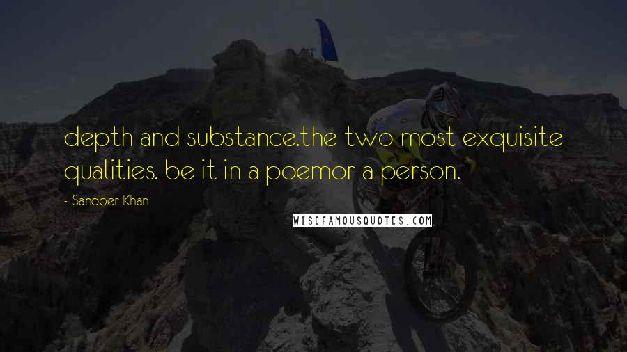 Sanober Khan Quotes: depth and substance.the two most exquisite qualities. be it in a poemor a person.