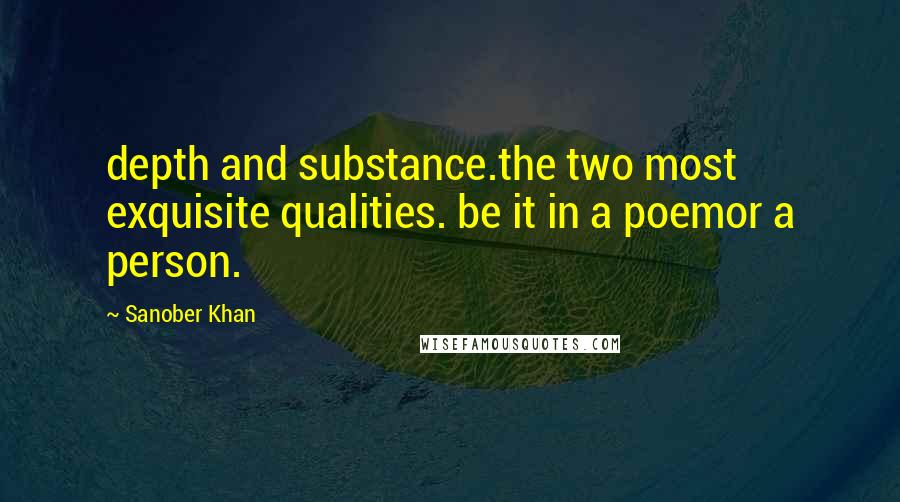 Sanober Khan Quotes: depth and substance.the two most exquisite qualities. be it in a poemor a person.