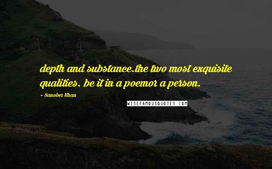 Sanober Khan Quotes: depth and substance.the two most exquisite qualities. be it in a poemor a person.