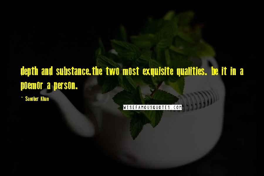 Sanober Khan Quotes: depth and substance.the two most exquisite qualities. be it in a poemor a person.