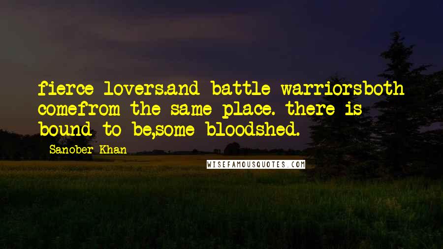 Sanober Khan Quotes: fierce lovers.and battle warriorsboth comefrom the same place. there is bound to be,some bloodshed.