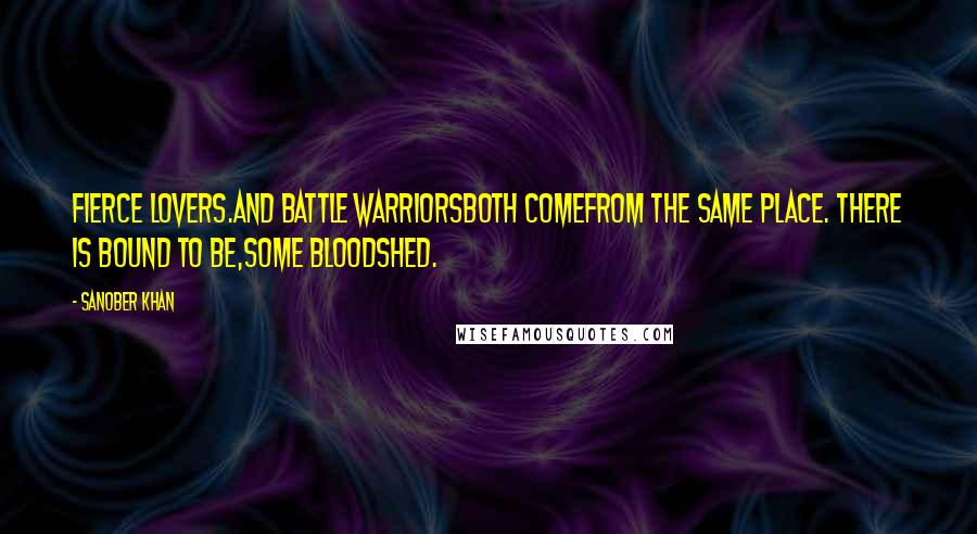 Sanober Khan Quotes: fierce lovers.and battle warriorsboth comefrom the same place. there is bound to be,some bloodshed.