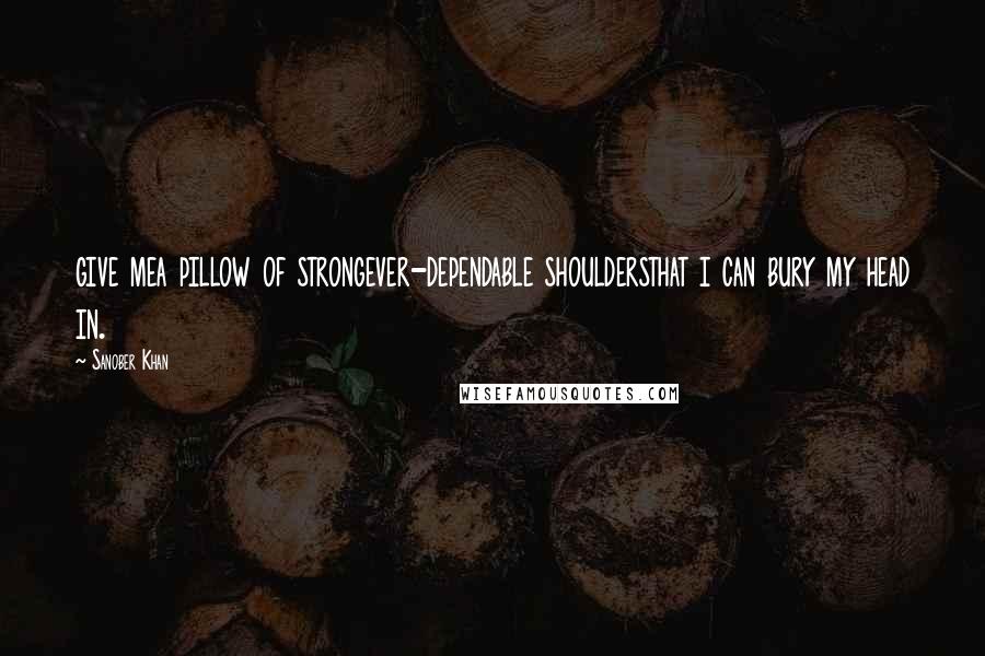 Sanober Khan Quotes: give mea pillow of strongever-dependable shouldersthat i can bury my head in.