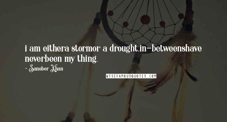 Sanober Khan Quotes: i am eithera stormor a drought.in-betweenshave neverbeen my thing.
