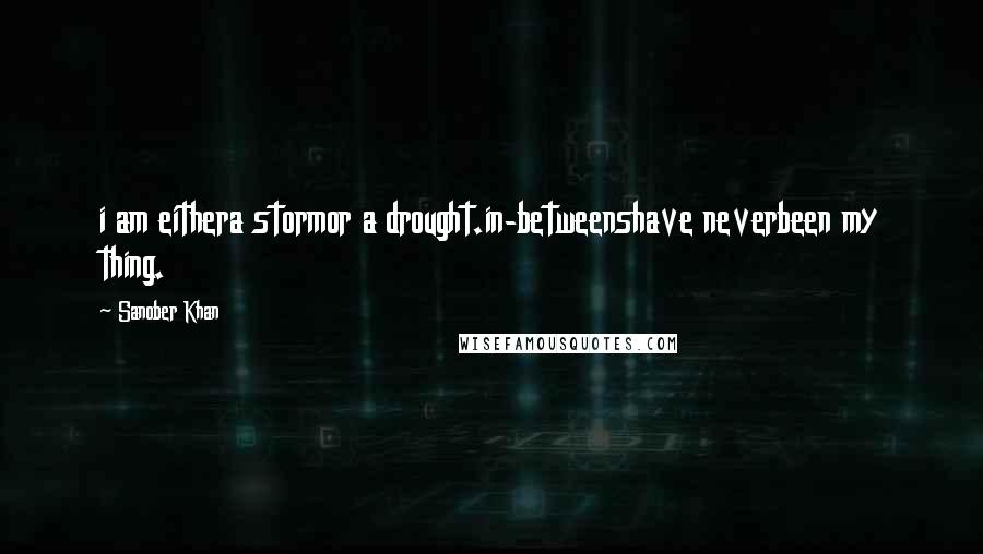 Sanober Khan Quotes: i am eithera stormor a drought.in-betweenshave neverbeen my thing.