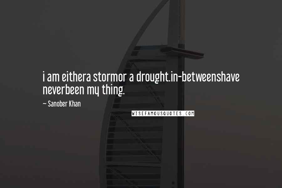 Sanober Khan Quotes: i am eithera stormor a drought.in-betweenshave neverbeen my thing.