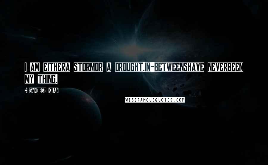 Sanober Khan Quotes: i am eithera stormor a drought.in-betweenshave neverbeen my thing.