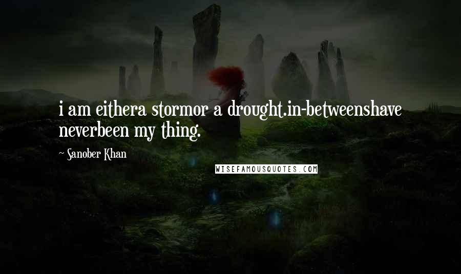 Sanober Khan Quotes: i am eithera stormor a drought.in-betweenshave neverbeen my thing.