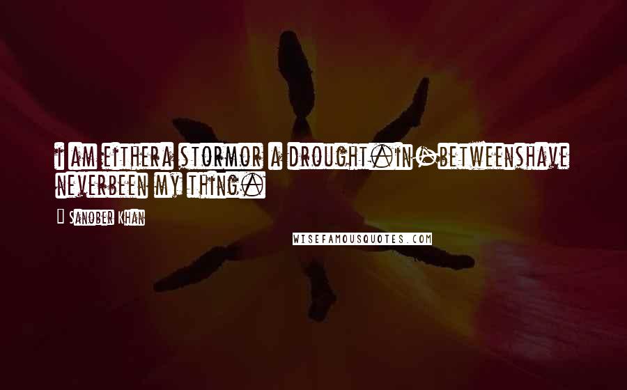 Sanober Khan Quotes: i am eithera stormor a drought.in-betweenshave neverbeen my thing.