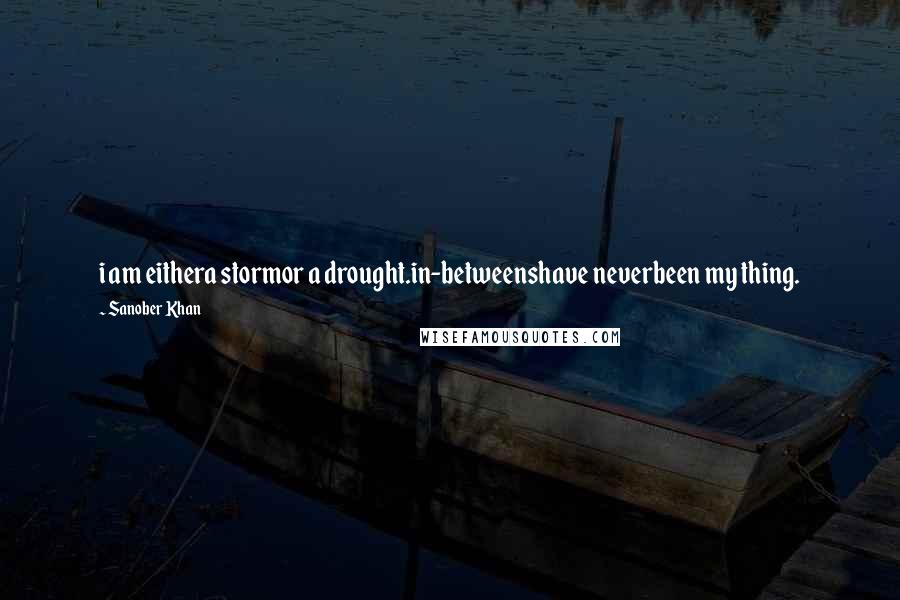 Sanober Khan Quotes: i am eithera stormor a drought.in-betweenshave neverbeen my thing.