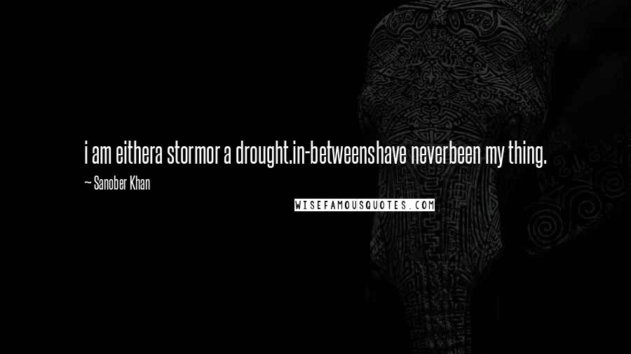 Sanober Khan Quotes: i am eithera stormor a drought.in-betweenshave neverbeen my thing.