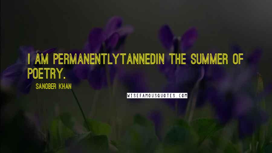 Sanober Khan Quotes: i am permanentlytannedin the summer of poetry.