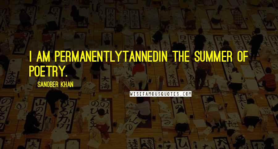 Sanober Khan Quotes: i am permanentlytannedin the summer of poetry.