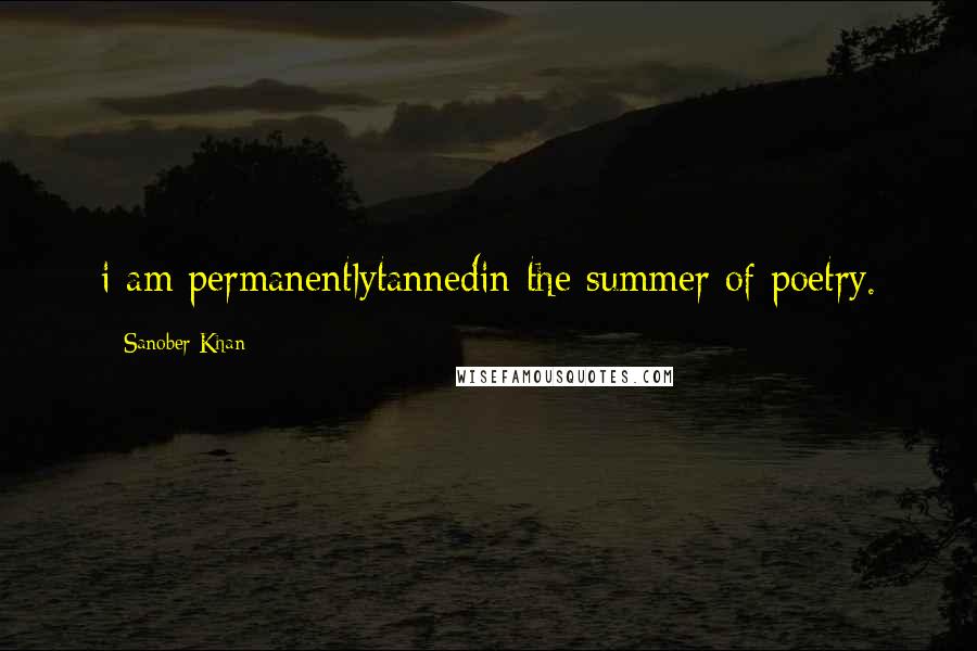 Sanober Khan Quotes: i am permanentlytannedin the summer of poetry.