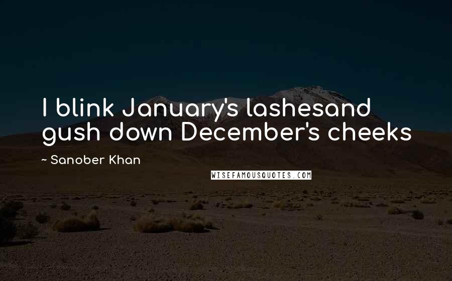 Sanober Khan Quotes: I blink January's lashesand gush down December's cheeks