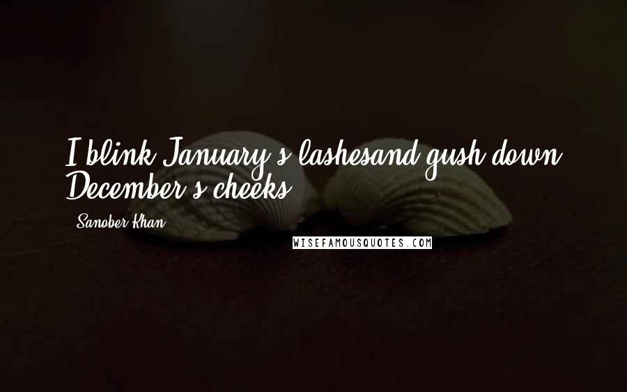 Sanober Khan Quotes: I blink January's lashesand gush down December's cheeks