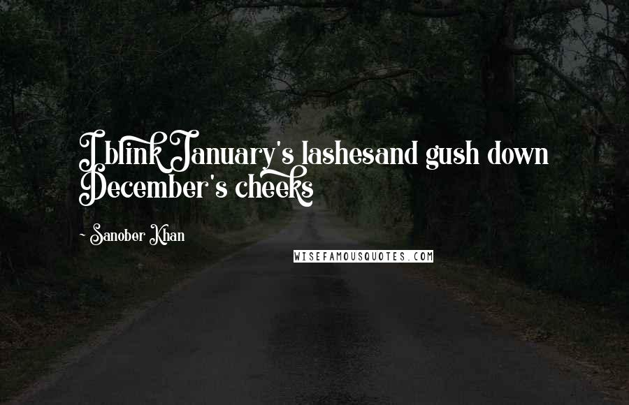 Sanober Khan Quotes: I blink January's lashesand gush down December's cheeks