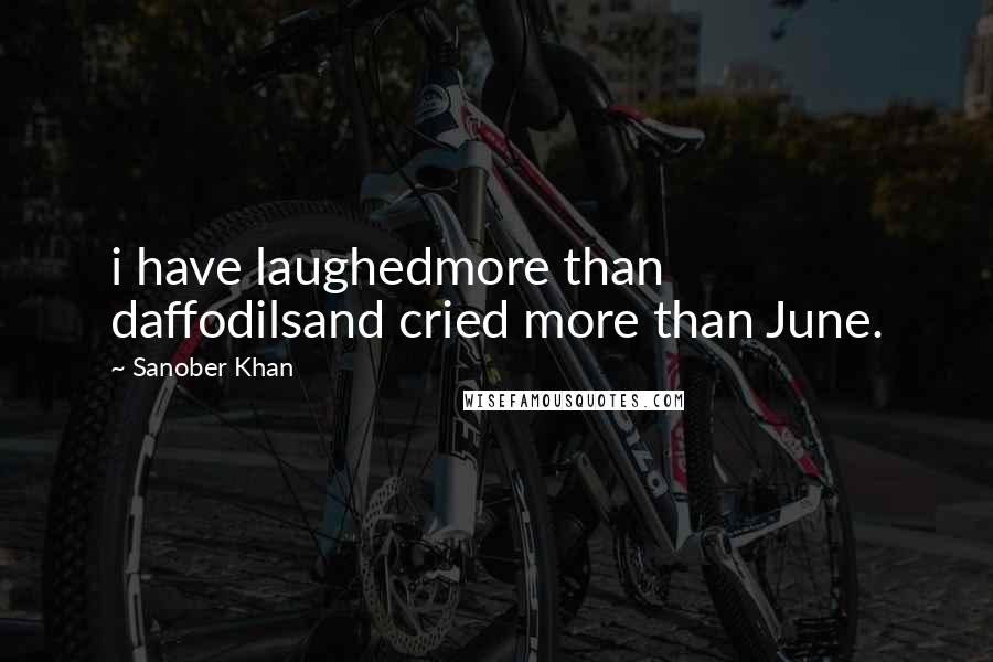 Sanober Khan Quotes: i have laughedmore than daffodilsand cried more than June.