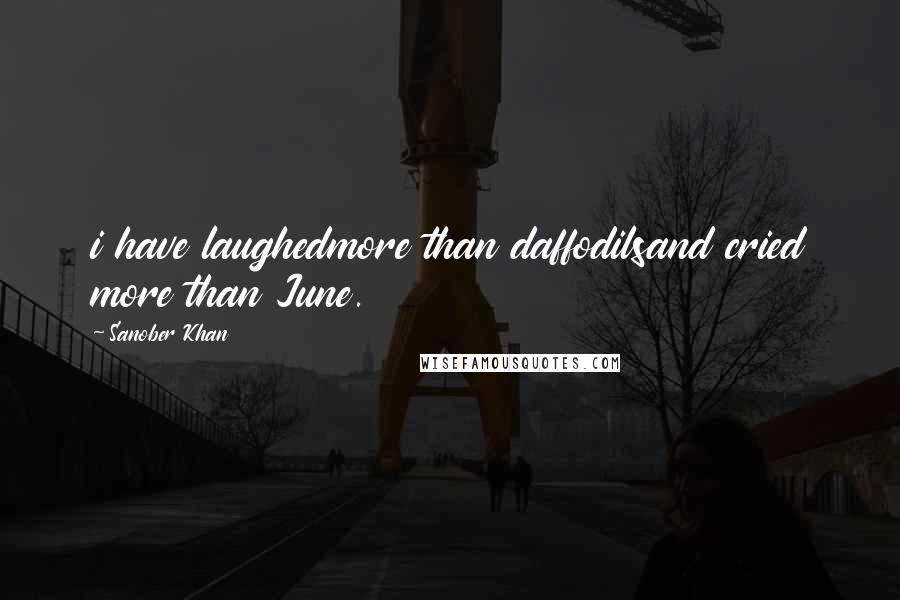 Sanober Khan Quotes: i have laughedmore than daffodilsand cried more than June.