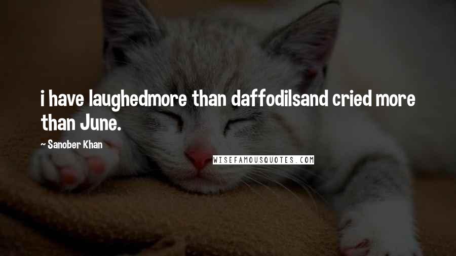 Sanober Khan Quotes: i have laughedmore than daffodilsand cried more than June.