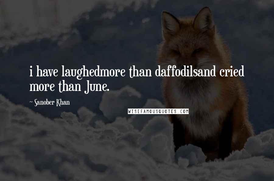 Sanober Khan Quotes: i have laughedmore than daffodilsand cried more than June.