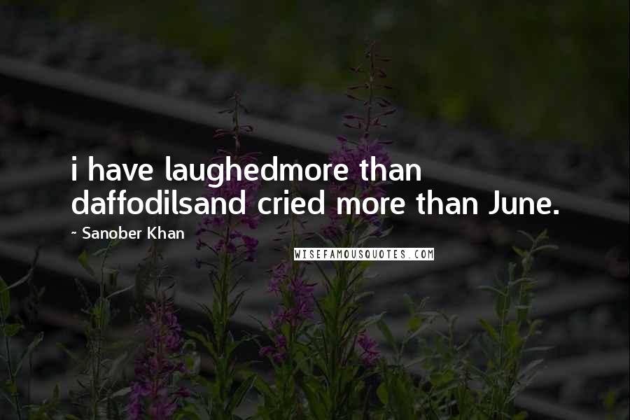 Sanober Khan Quotes: i have laughedmore than daffodilsand cried more than June.